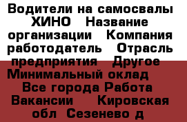 Водители на самосвалы ХИНО › Название организации ­ Компания-работодатель › Отрасль предприятия ­ Другое › Минимальный оклад ­ 1 - Все города Работа » Вакансии   . Кировская обл.,Сезенево д.